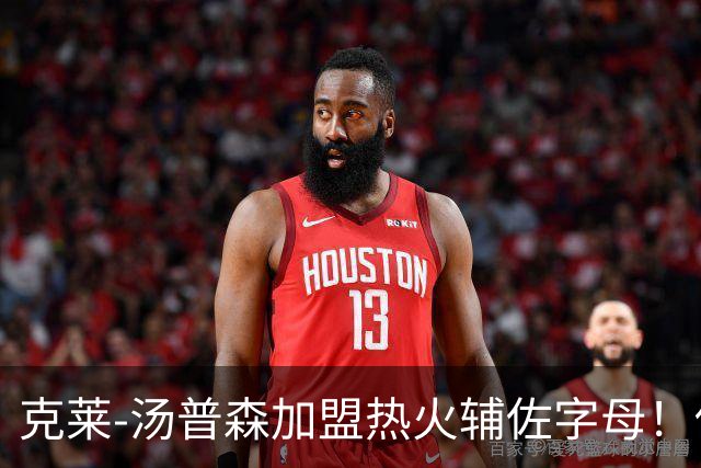 克莱-汤普森加盟热火辅佐字母！他还剩几成功力？