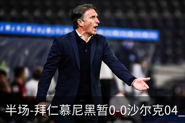半场-拜仁慕尼黑暂0-0沙尔克04 拜仁八成控球率迪亚斯失单刀