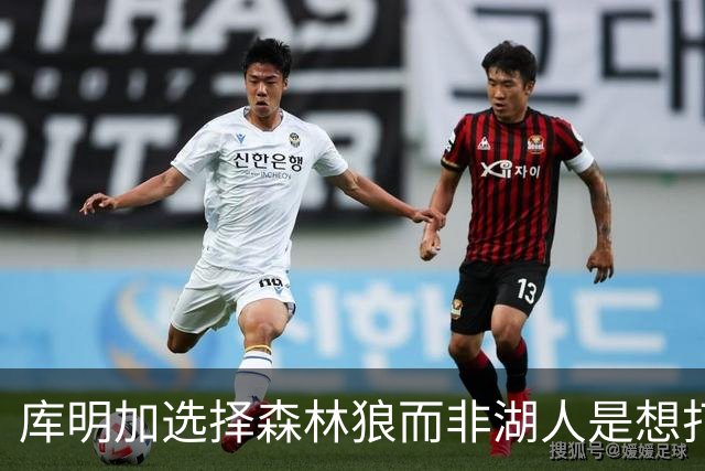 库明加选择森林狼而非湖人是想打出出色赛季并迅速成为自由球员