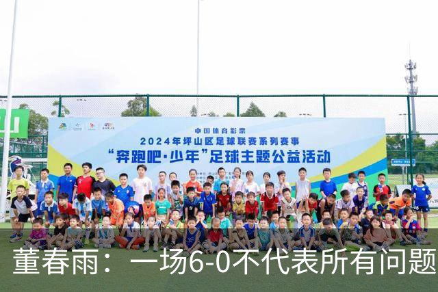 董春雨：一场6-0不代表所有问题都解决了，希望成为新的开始