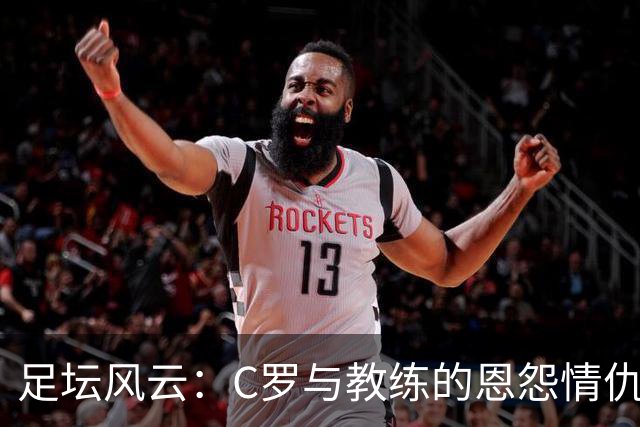 足坛风云：C罗与教练的恩怨情仇和和解之路
