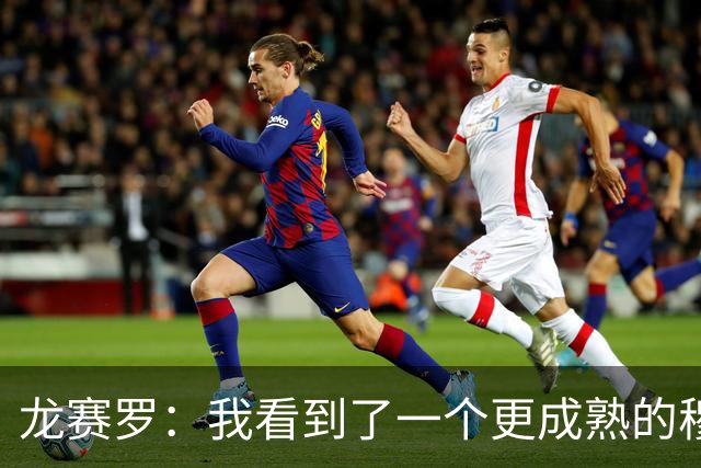 龙赛罗：我看到了一个更成熟的穆里尼奥，他吸取了此前的教训
