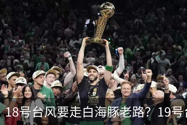 18号台风要走白海豚老路？19号台风即将生成，20号台风有新苗头？